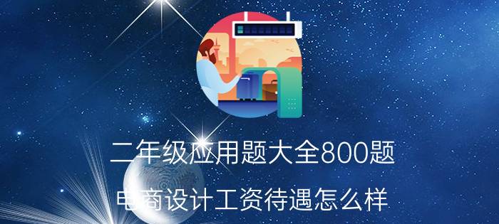 二年级应用题大全800题 电商设计工资待遇怎么样？